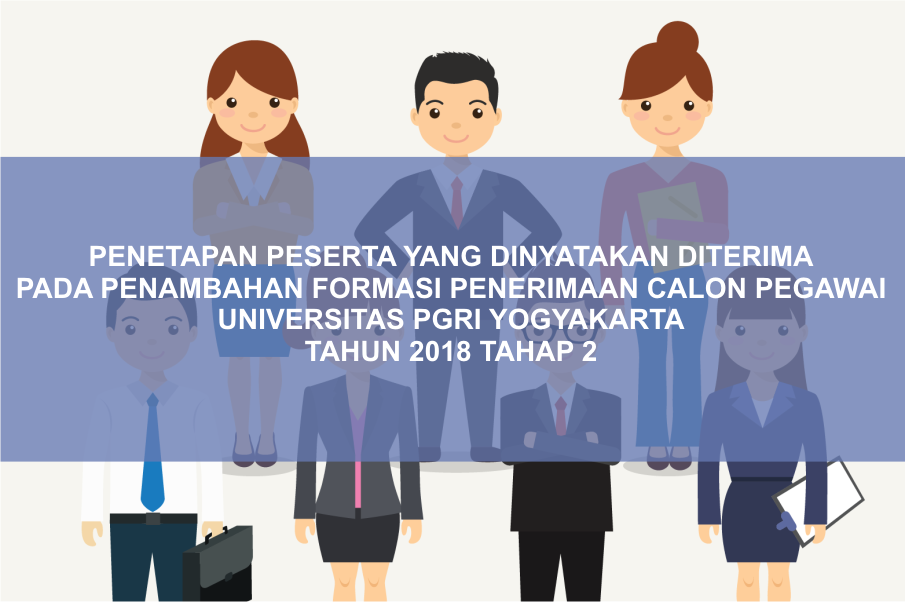 PENETAPAN PESERTA YANG DINYATAKAN DITERIMA PADA PENAMBAHAN FORMASI PENERIMAAN CALON PEGAWAI UNIVERSITAS PGRI YOGYAKARTA TAHUN 2018 TAHAP 2
